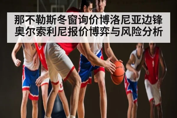 那不勒斯冬窗询价博洛尼亚边锋奥尔索利尼报价博弈与风险分析
